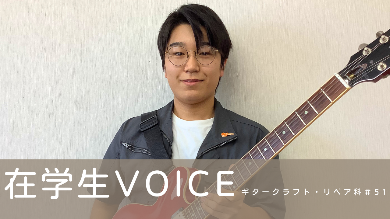 在学生VOICE＃51（ギタークラフト・リペア科）